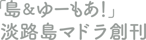 島＆ゆーもあ！淡路島マドラ創刊